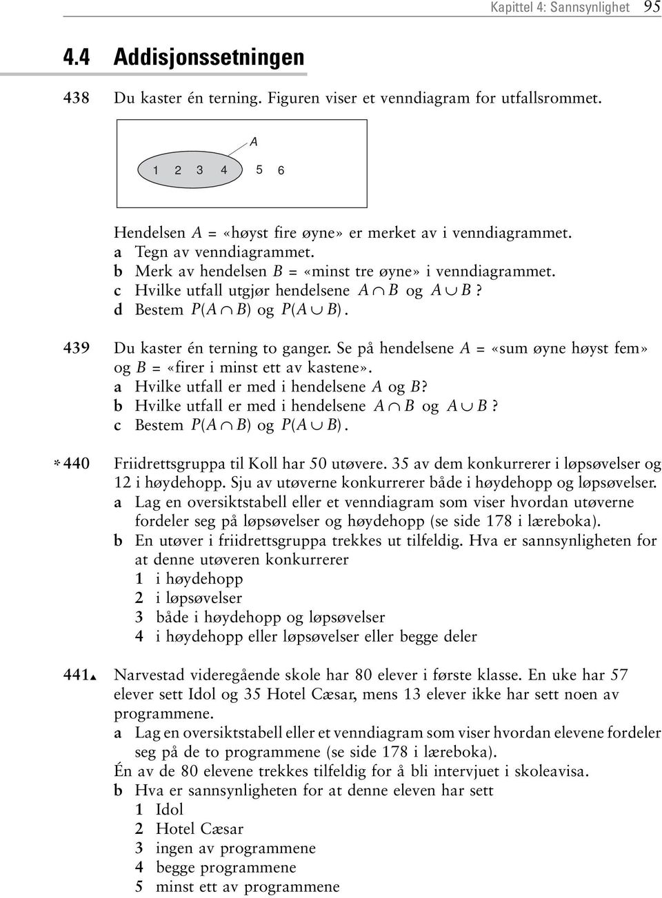 c Hvilke utfall utgjør hendelsene A B og A B? d Bestem PA ( B) og PA ( B). 439 Du kaster én terning to ganger. Se på hendelsene A = «sum øyne høyst fem» og B = «firer i minst ett av kastene».