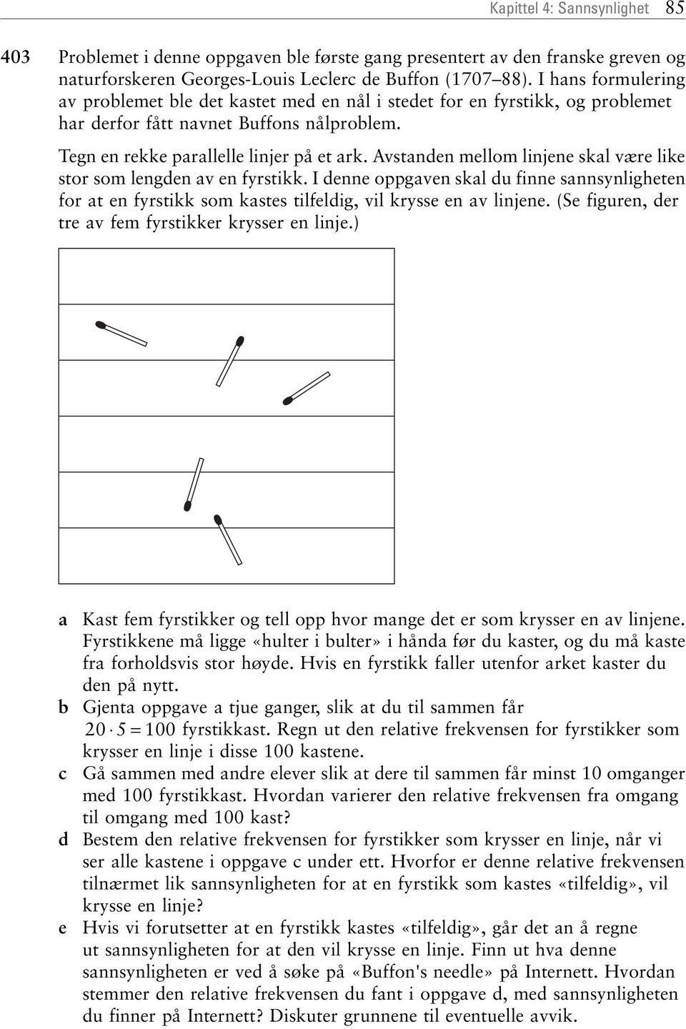 Avstanden mellom linjene skal være like stor som lengden av en fyrstikk. I denne oppgaven skal du finne sannsynligheten for at en fyrstikk som kastes tilfeldig, vil krysse en av linjene.