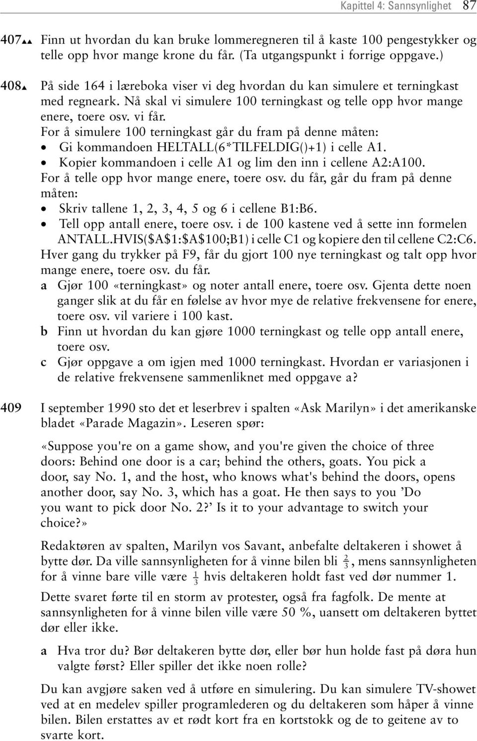 For å simulere 100 terningkast går du fram på denne måten: Gi kommandoen HELTALL(6*TILFELDIG()+1) i celle A1. Kopier kommandoen i celle A1 og lim den inn i cellene A2:A100.