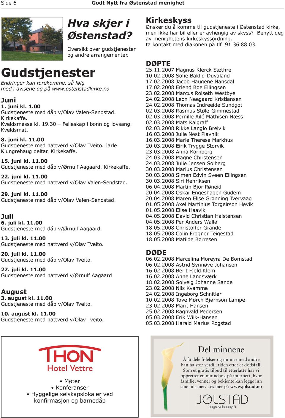 29. juni kl. 11.00 Gudstjeneste med dåp v/olav Valen-Sendstad. Juli 6. juli kl. 11.00 Gudstjeneste med dåp v/ørnulf Aagaard. 13. juli kl. 11.00 Gudstjeneste med nattverd v/olav Tveito. 20. juli kl. 11.00 Gudstjeneste med dåp v/olav Tveito.