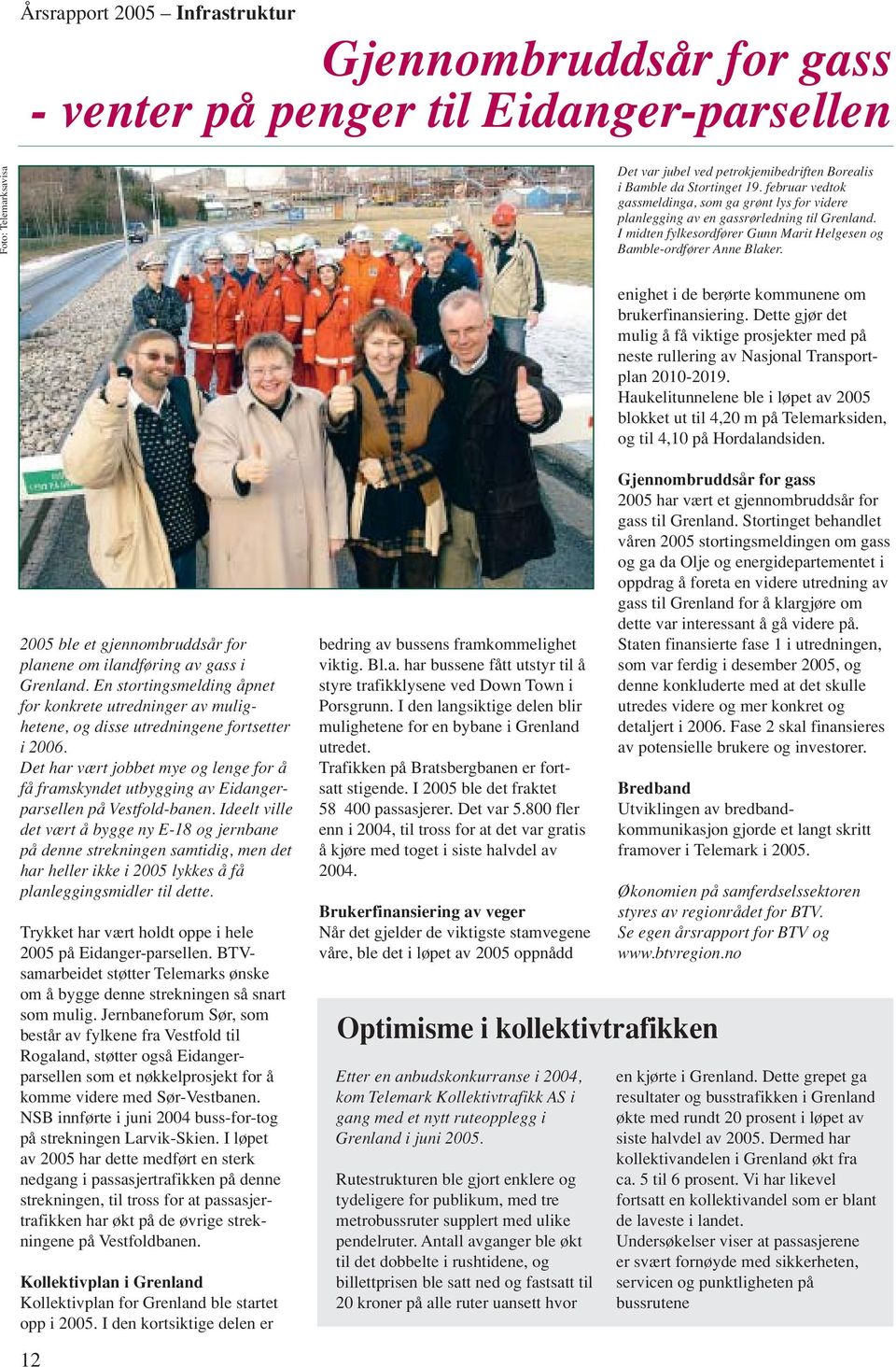 enighet i de berørte kommunene om brukerfinansiering. Dette gjør det mulig å få viktige prosjekter med på neste rullering av Nasjonal Transportplan 2010-2019.