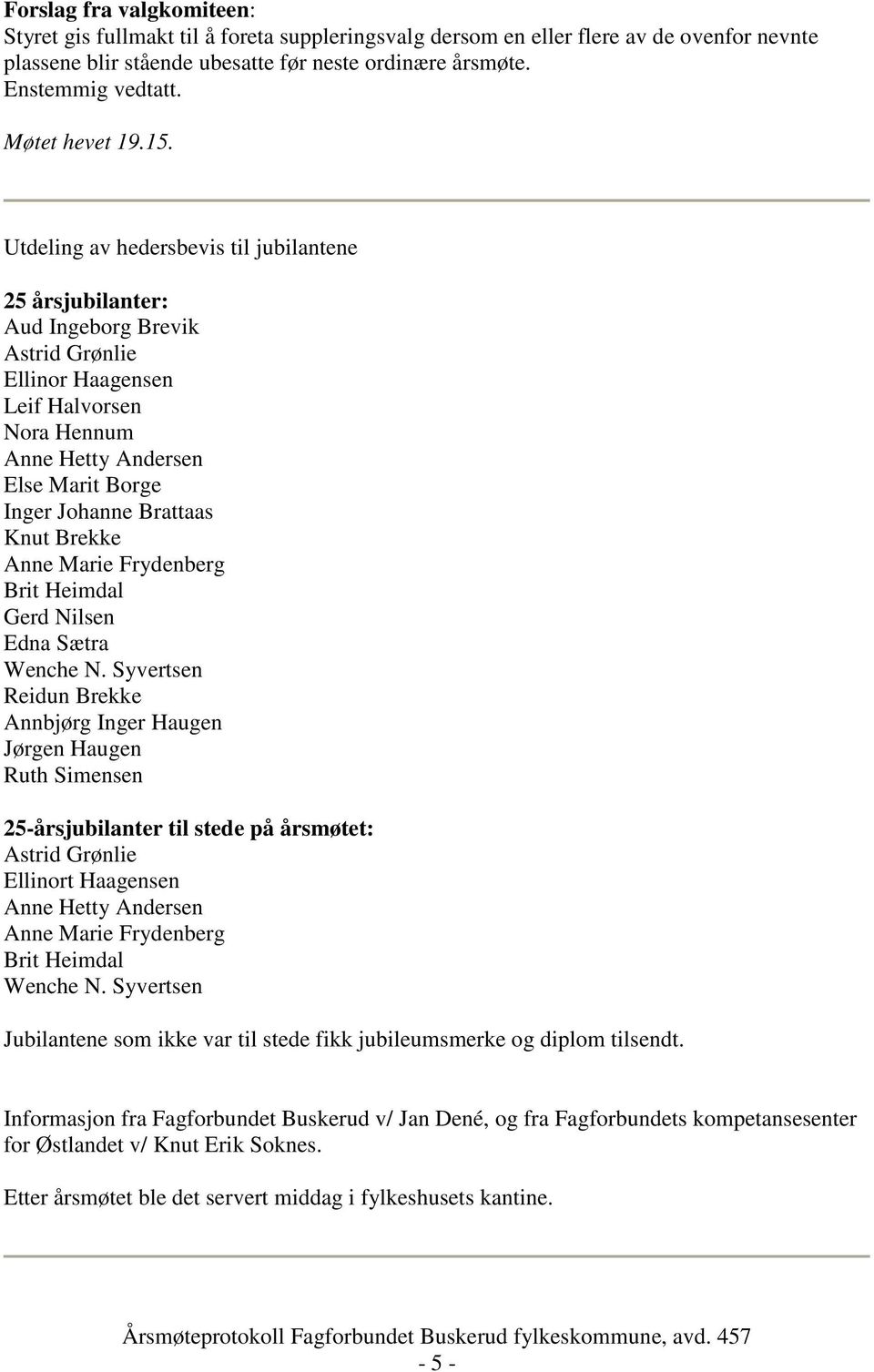 Utdeling av hedersbevis til jubilantene 25 årsjubilanter: Aud Ingeborg Brevik Astrid Grønlie Ellinor Haagensen Leif Halvorsen Nora Hennum Anne Hetty Andersen Else Marit Borge Inger Johanne Brattaas