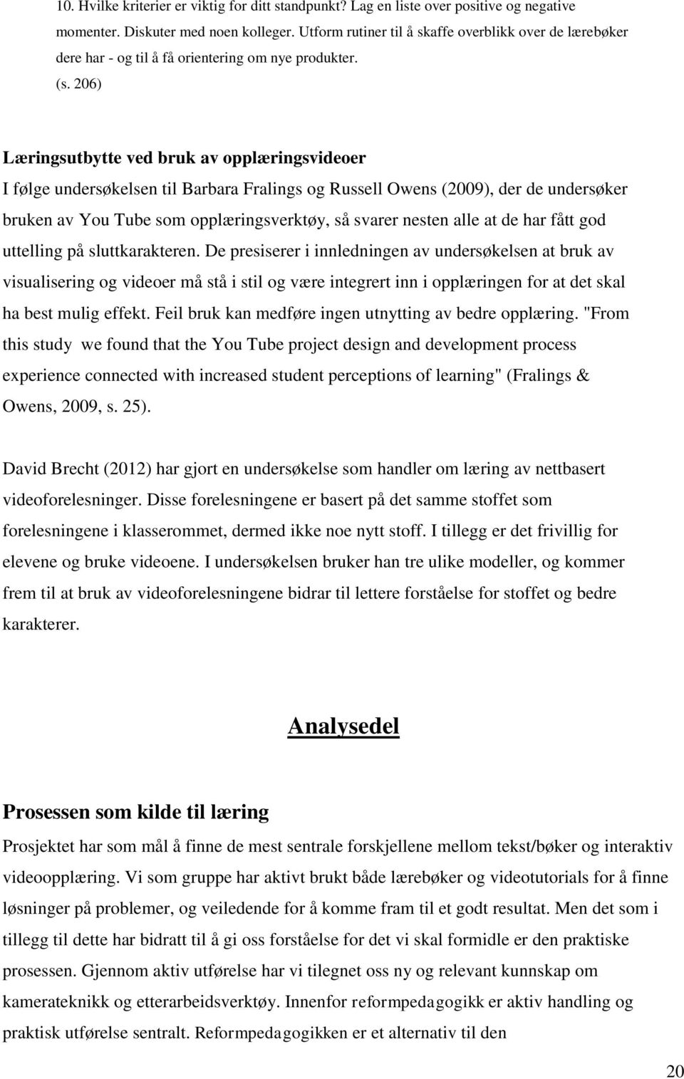 206) Læringsutbytte ved bruk av opplæringsvideoer I følge undersøkelsen til Barbara Fralings og Russell Owens (2009), der de undersøker bruken av You Tube som opplæringsverktøy, så svarer nesten alle