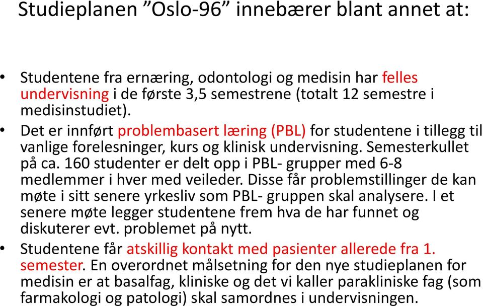 160 studenter er delt opp i PBL- grupper med 6-8 medlemmer i hver med veileder. Disse får problemstillinger de kan møte i sitt senere yrkesliv som PBL- gruppen skal analysere.