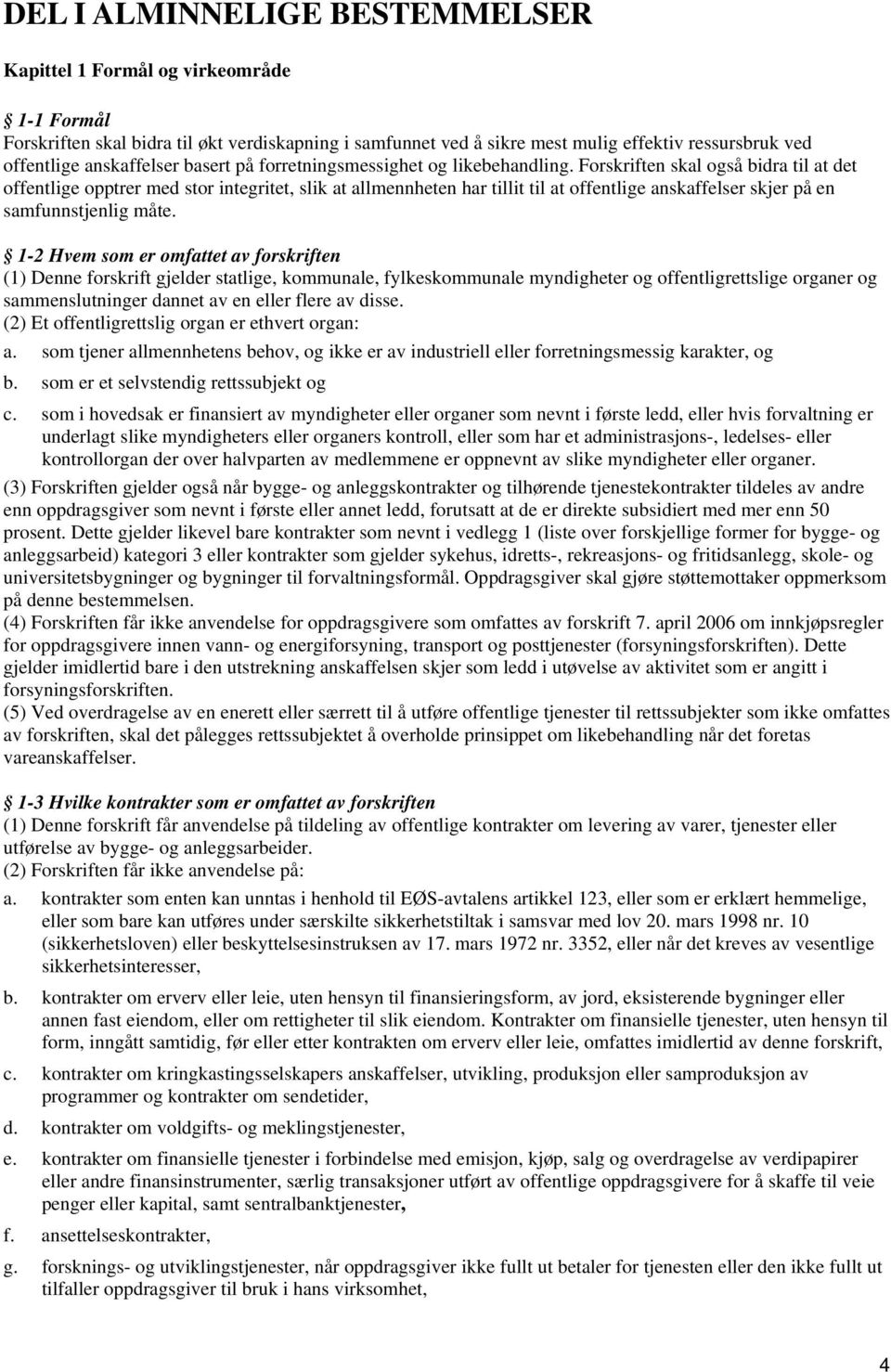 Forskriften skal også bidra til at det offentlige opptrer med stor integritet, slik at allmennheten har tillit til at offentlige anskaffelser skjer på en samfunnstjenlig måte.