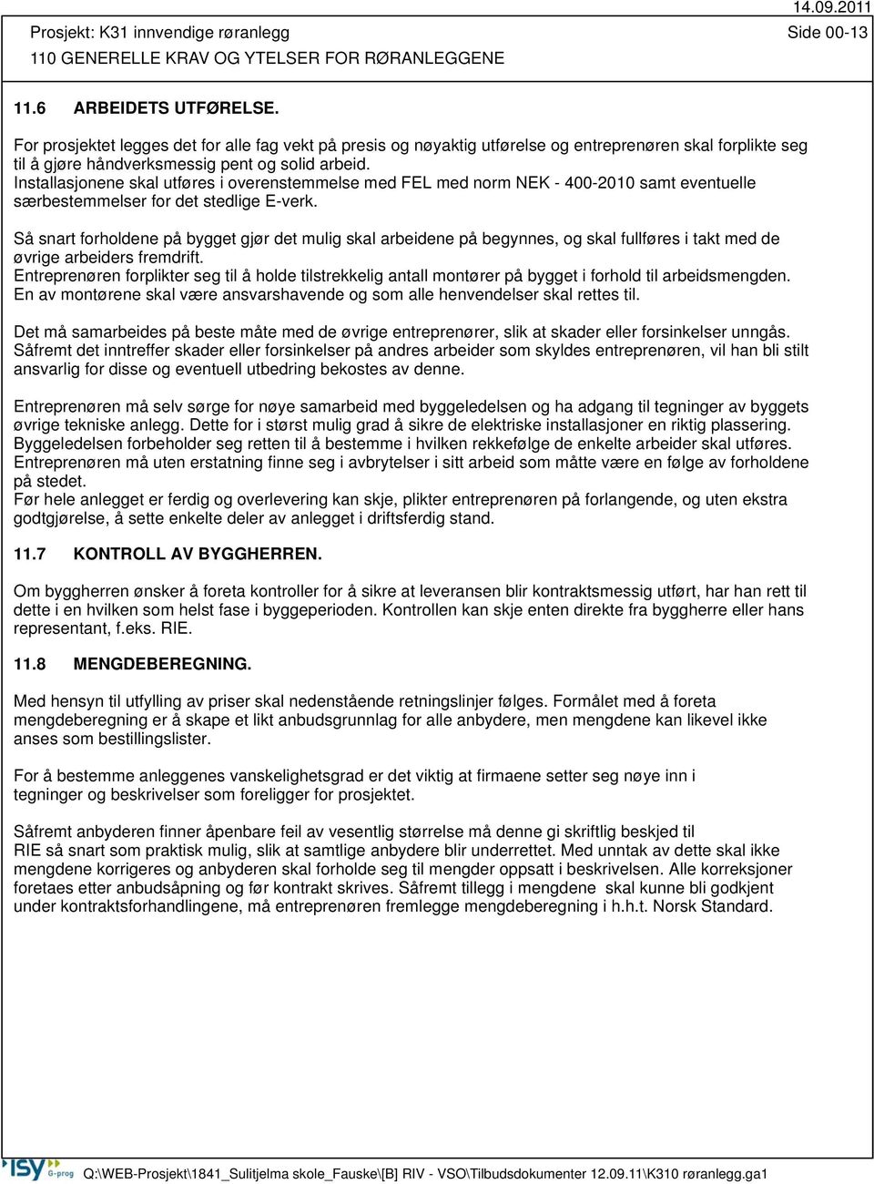 Installasjonene skal utføres i overenstemmelse med FEL med norm NEK - 400-2010 samt eventuelle særbestemmelser for det stedlige E-verk.