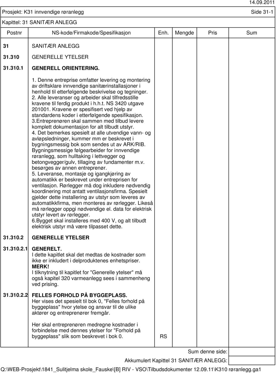 Alle leveranser og arbeider skal tilfredsstille kravene til ferdig produkt i h.h.t. NS 3420 utgave 201001. Kravene er spesifisert ved hjelp av standardens koder i etterfølgende spesifikasjon. 3.Entreprenøren skal sammen med tilbud levere komplett dokumentasjon for alt tilbudt utstyr.