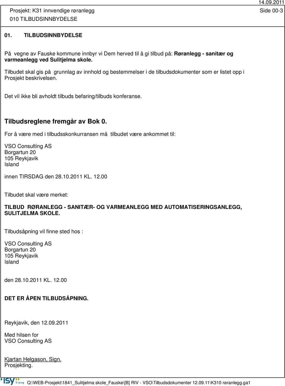 Tilbudet skal gis på grunnlag av innhold og bestemmelser i de tilbudsdokumenter som er listet opp i Prosjekt beskrivelsen. Det vil ikke bli avholdt tilbuds befaring/tilbuds konferanse.