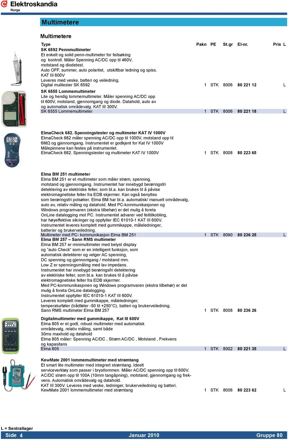 Digital mulitester SK 6592 1 STK 8006 80 221 12 L SK 6555 Lommemultimeter Lite og hendig lommemultimeter. Måler spenning AC/DC opp. til 600V, motstand, gjennomgang og diode. Datahold, auto av.