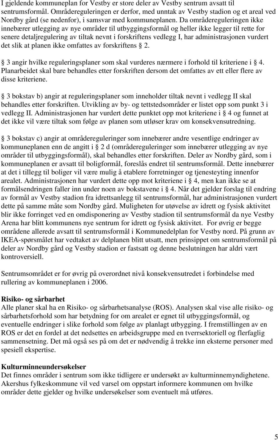 Da områdereguleringen ikke innebærer utlegging av nye områder til utbyggingsformål og heller ikke legger til rette for senere detaljregulering av tiltak nevnt i forskriftens vedlegg I, har