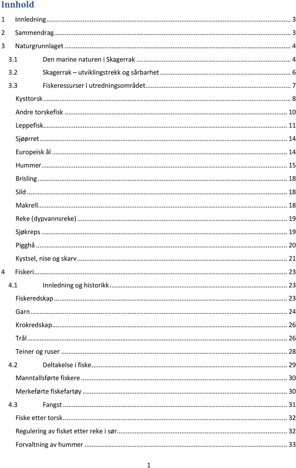 .. 18 Reke (dypvannsreke)... 19 Sjøkreps... 19 Pigghå... 20 Kystsel, nise og skarv... 21 4 Fiskeri... 23 4.1 Innledning og historikk... 23 Fiskeredskap... 23 Garn... 24 Krokredskap.