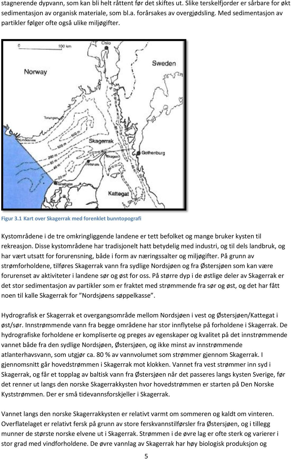 1 Kart over Skagerrak med forenklet bunntopografi Kystområdene i de tre omkringliggende landene er tett befolket og mange bruker kysten til rekreasjon.