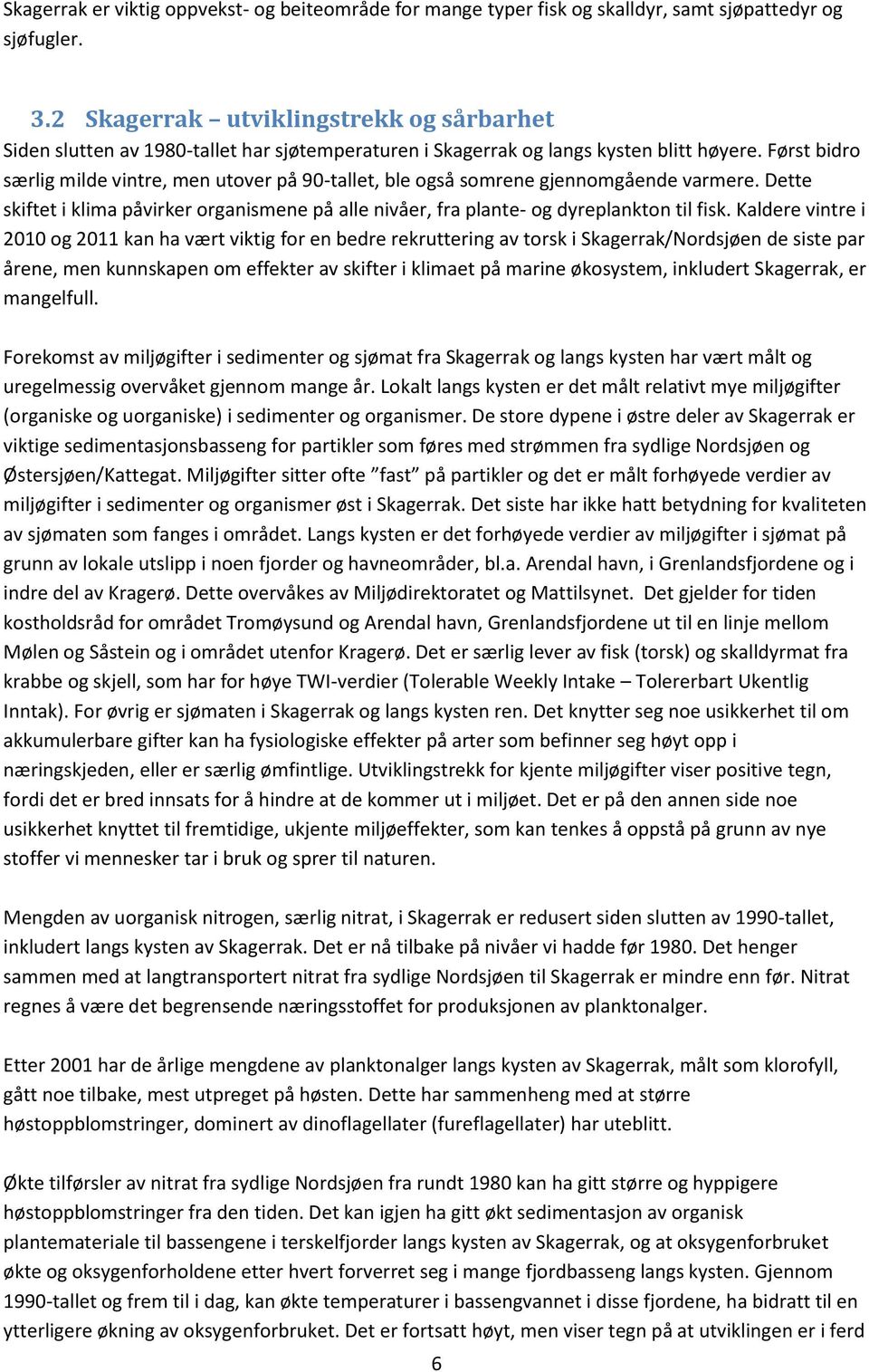 Først bidro særlig milde vintre, men utover på 90-tallet, ble også somrene gjennomgående varmere. Dette skiftet i klima påvirker organismene på alle nivåer, fra plante- og dyreplankton til fisk.