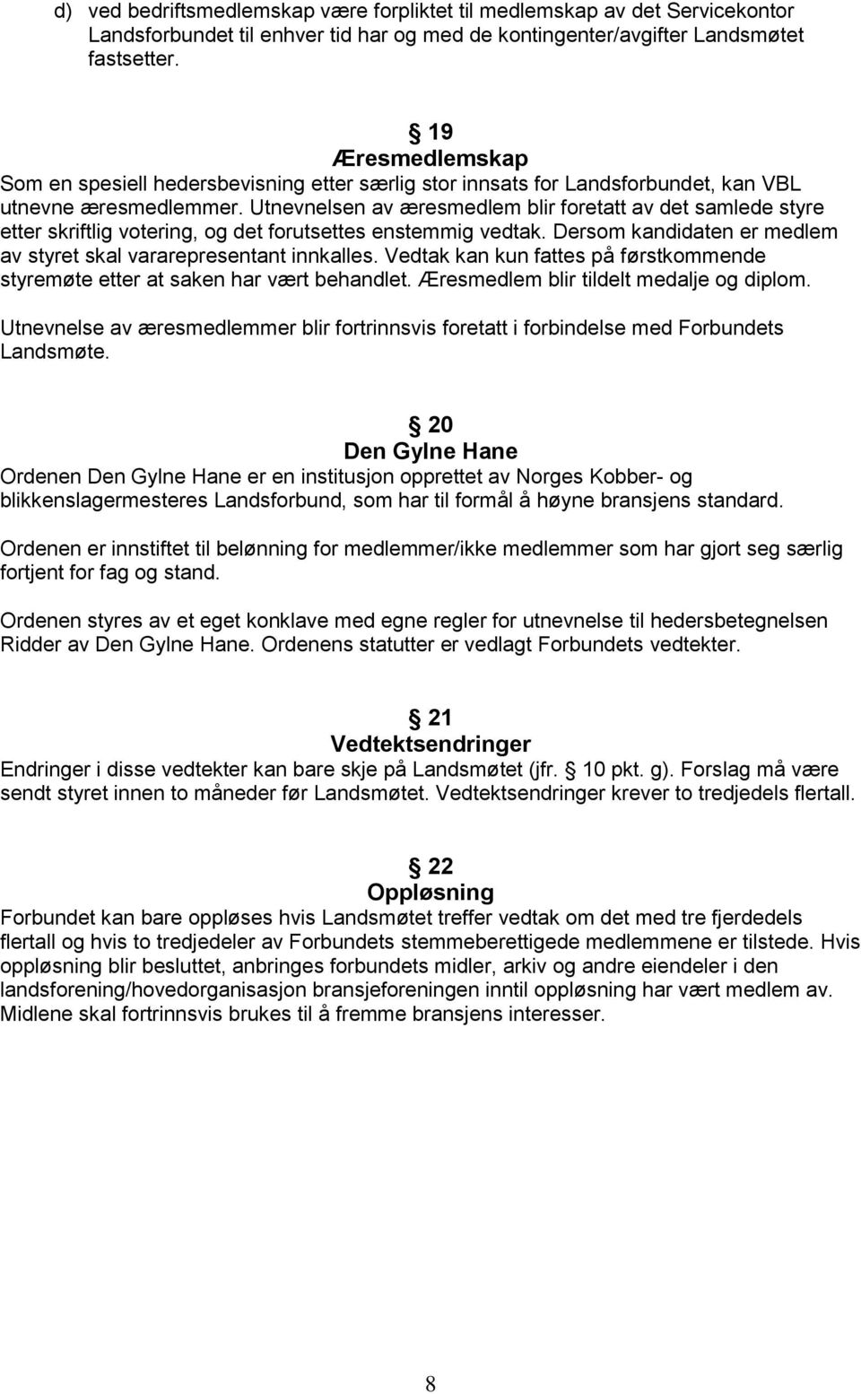 Utnevnelsen av æresmedlem blir foretatt av det samlede styre etter skriftlig votering, og det forutsettes enstemmig vedtak. Dersom kandidaten er medlem av styret skal vararepresentant innkalles.