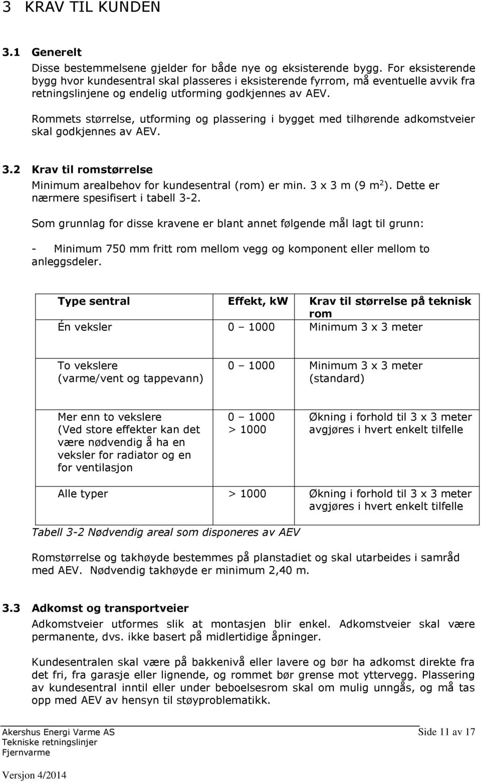 Rommets størrelse, utforming og plassering i bygget med tilhørende adkomstveier skal godkjennes av AEV. 3.2 Krav til romstørrelse Minimum arealbehov for kundesentral (rom) er min. 3 x 3 m (9 m 2 ).