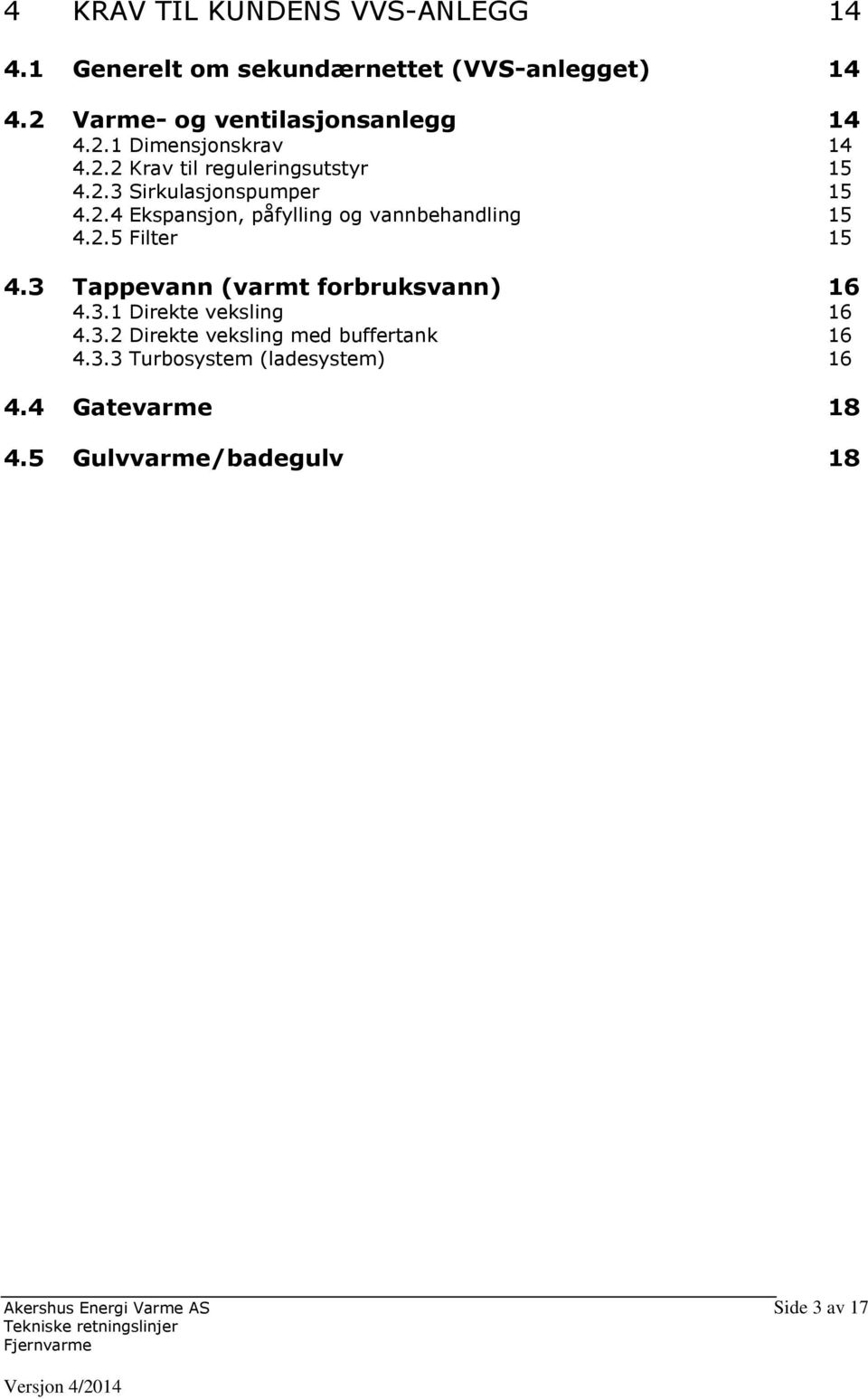 2.4 Ekspansjon, påfylling og vannbehandling 15 4.2.5 Filter 15 4.3 Tappevann (varmt forbruksvann) 16 4.3.1 Direkte veksling 16 4.