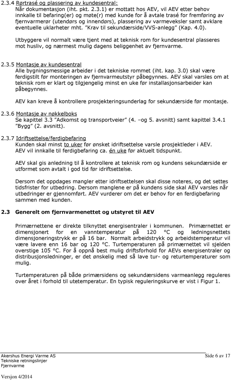 Utbyggere vil normalt være tjent med at teknisk rom for kundesentral plasseres mot husliv, og nærmest mulig dagens beliggenhet av fjernvarme. 2.3.