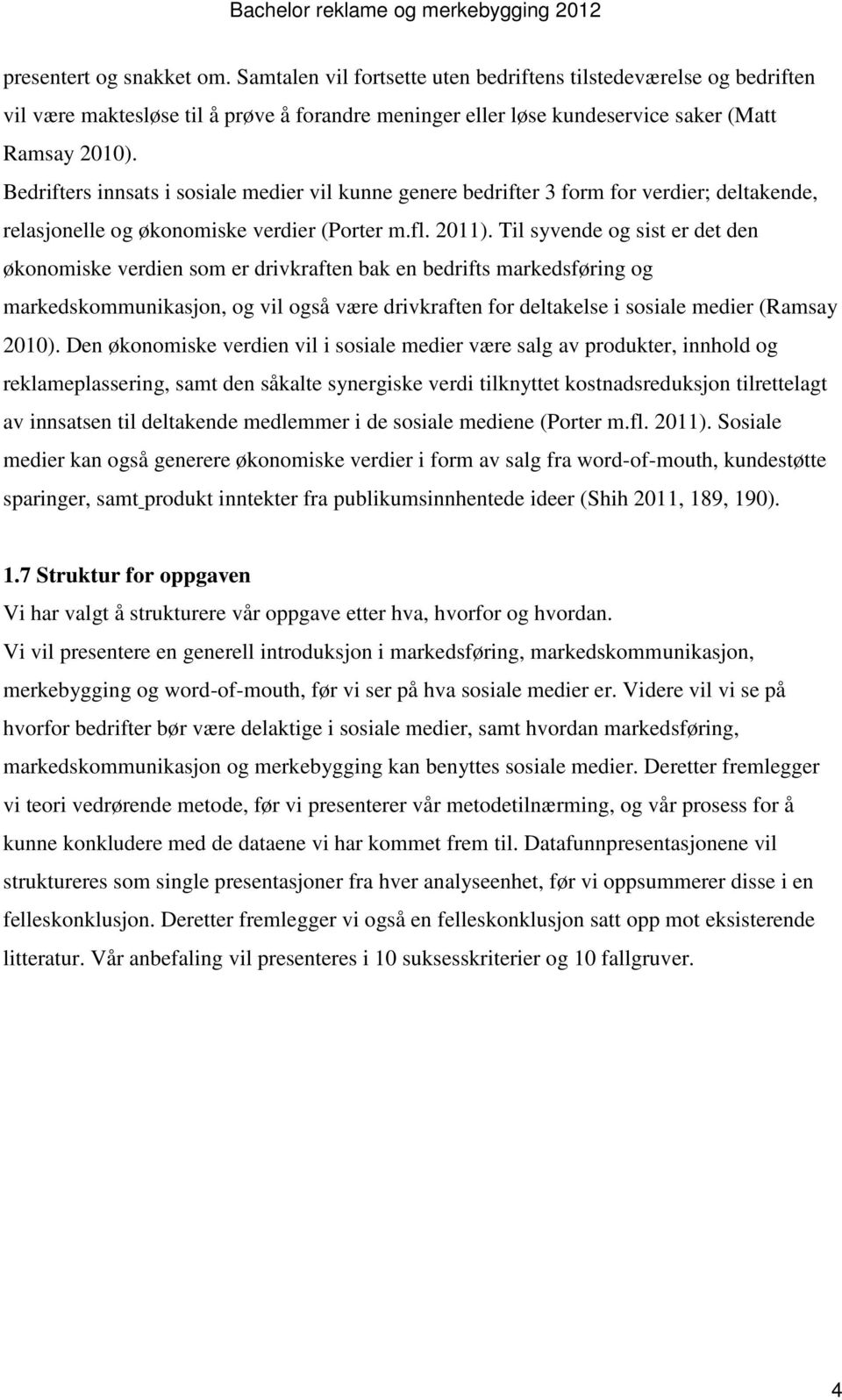 Til syvende og sist er det den økonomiske verdien som er drivkraften bak en bedrifts markedsføring og markedskommunikasjon, og vil også være drivkraften for deltakelse i sosiale medier (Ramsay 2010).