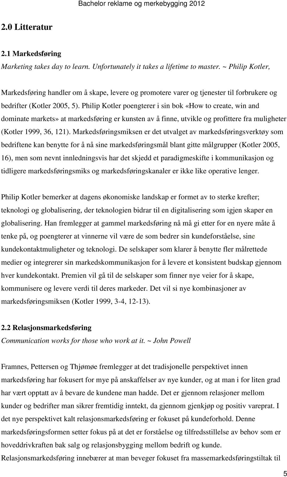 Philip Kotler poengterer i sin bok «How to create, win and dominate markets» at markedsføring er kunsten av å finne, utvikle og profittere fra muligheter (Kotler 1999, 36, 121).