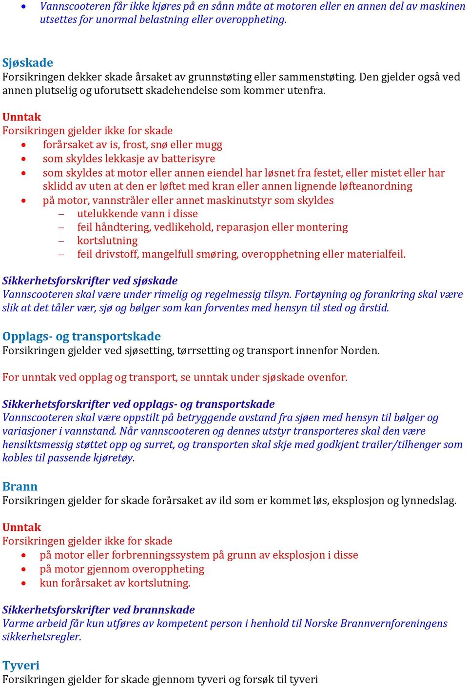 Unntak Forsikringen gjelder ikke for skade forårsaket av is, frost, snø eller mugg som skyldes lekkasje av batterisyre som skyldes at motor eller annen eiendel har løsnet fra festet, eller mistet