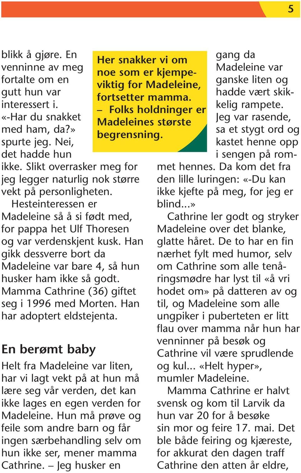 Han gikk dessverre bort da Madeleine var bare 4, så hun husker ham ikke så godt. Mamma Cathrine (36) giftet seg i 1996 med Morten. Han har adoptert eldstejenta.