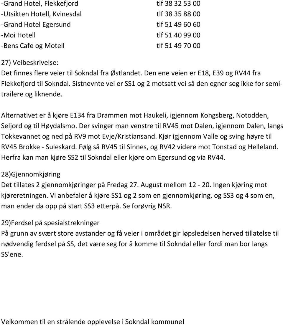 Sistnevnte vei er SS1 og 2 motsatt vei så den egner seg ikke for semitrailere og liknende. Alternativet er å kjøre E134 fra Drammen mot Haukeli, igjennom Kongsberg, Notodden, Seljord og til Høydalsmo.