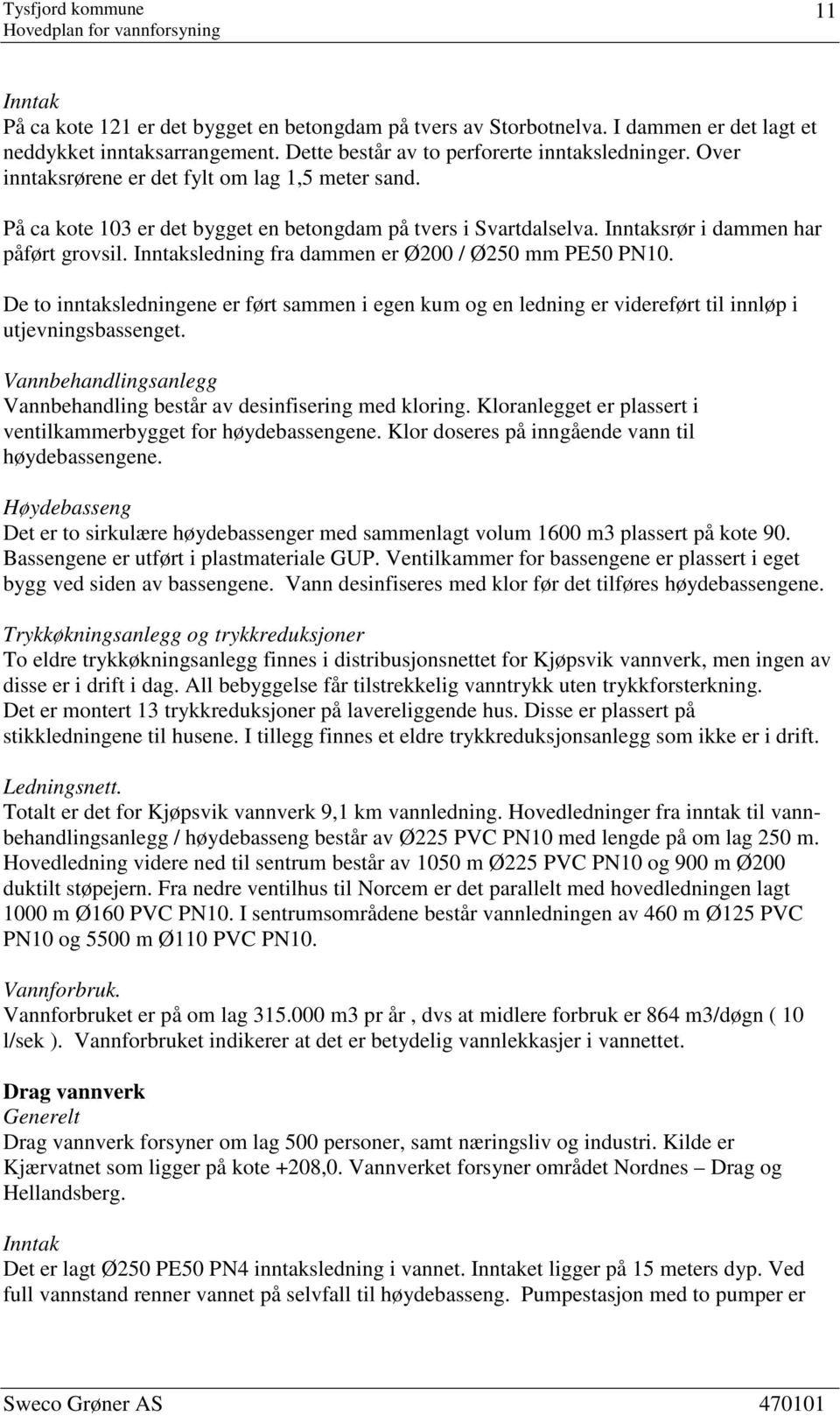 Inntaksledning fra dammen er Ø200 / Ø250 mm PE50 PN10. De to inntaksledningene er ført sammen i egen kum og en ledning er videreført til innløp i utjevningsbassenget.