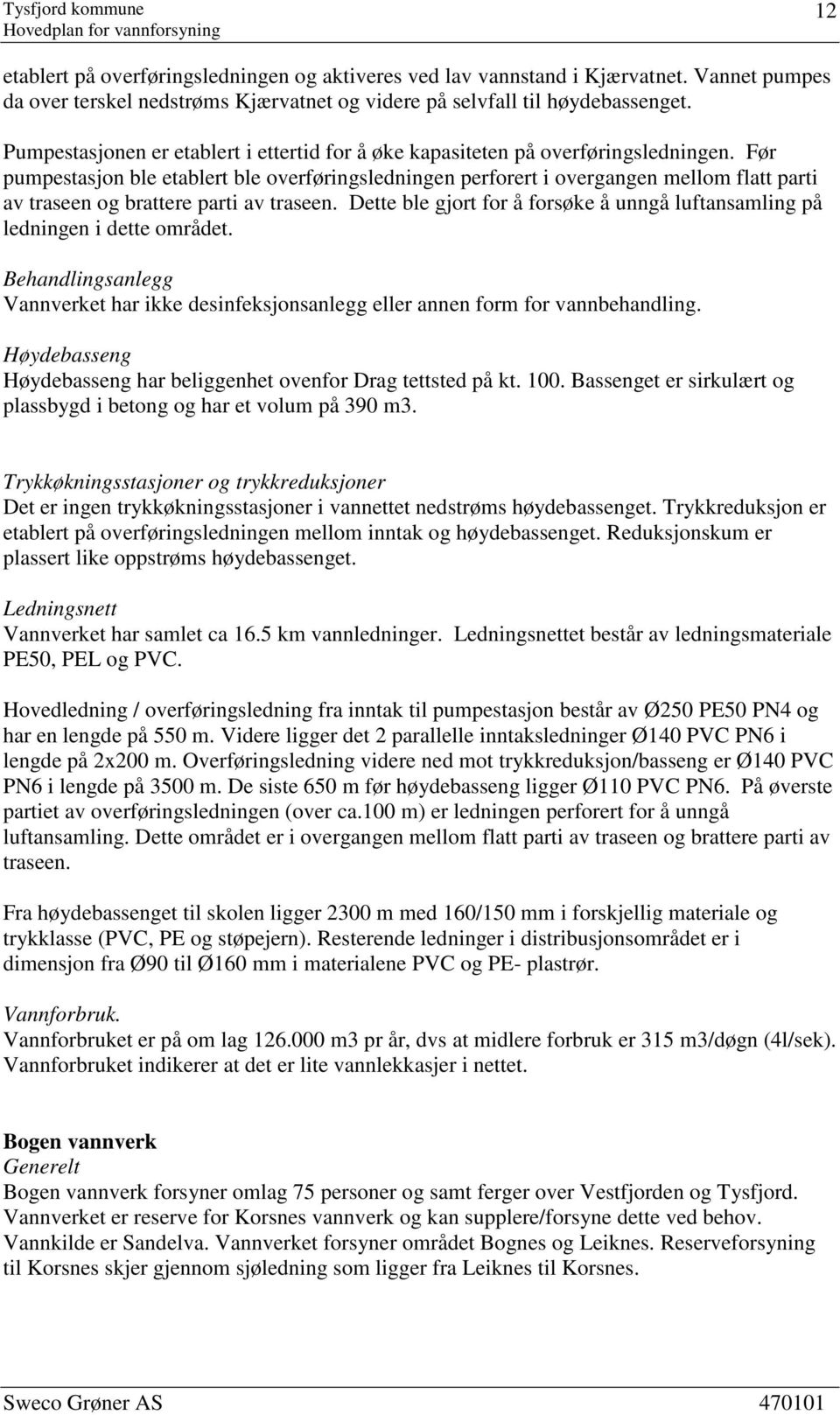 Før pumpestasjon ble etablert ble overføringsledningen perforert i overgangen mellom flatt parti av traseen og brattere parti av traseen.