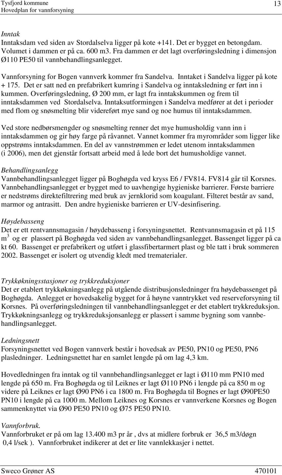 Det er satt ned en prefabrikert kumring i Sandelva og inntaksledning er ført inn i kummen. Overføringsledning, Ø 200 mm, er lagt fra inntakskummen og frem til inntaksdammen ved Stordalselva.