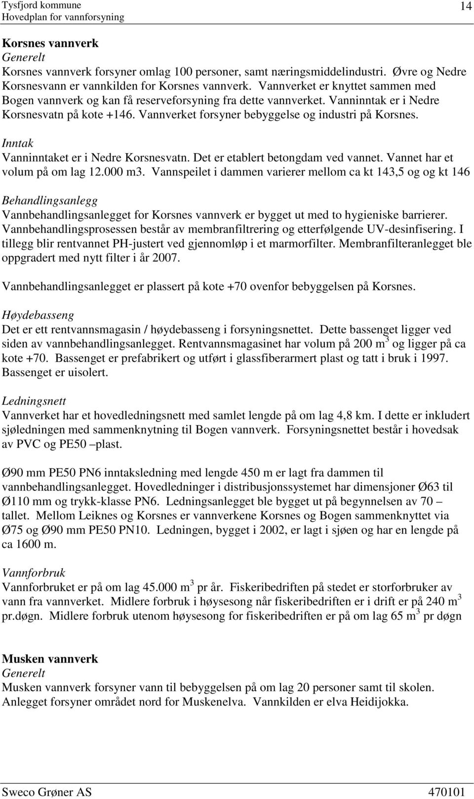 Inntak Vanninntaket er i Nedre Korsnesvatn. Det er etablert betongdam ved vannet. Vannet har et volum på om lag 12.000 m3.