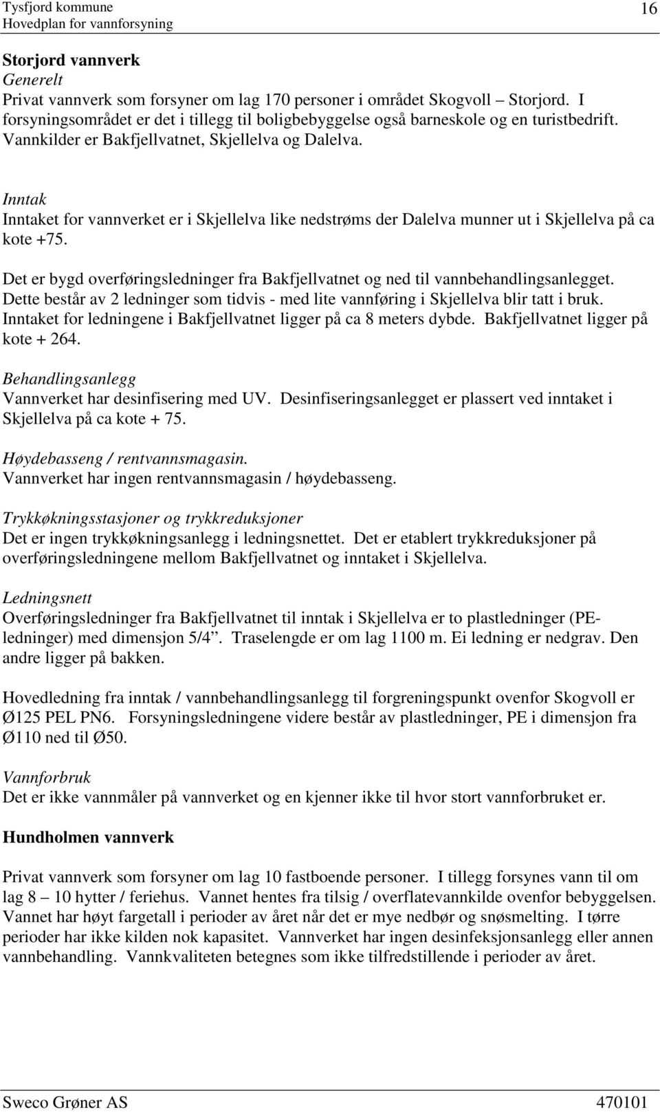 Inntak Inntaket for vannverket er i Skjellelva like nedstrøms der Dalelva munner ut i Skjellelva på ca kote +75. Det er bygd overføringsledninger fra Bakfjellvatnet og ned til vannbehandlingsanlegget.