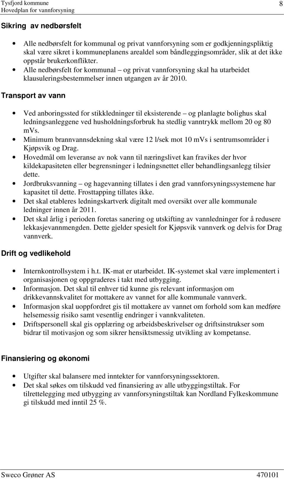 Transport av vann Ved anboringssted for stikkledninger til eksisterende og planlagte bolighus skal ledningsanleggene ved husholdningsforbruk ha stedlig vanntrykk mellom 20 og 80 mvs.