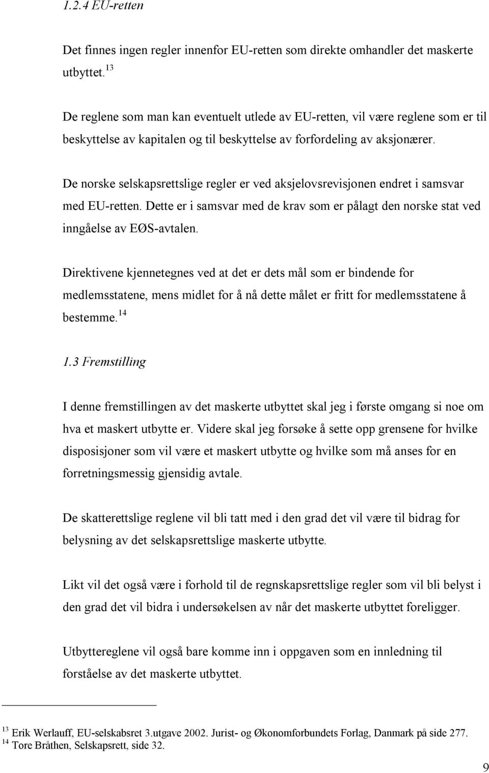 De norske selskapsrettslige regler er ved aksjelovsrevisjonen endret i samsvar med EU-retten. Dette er i samsvar med de krav som er pålagt den norske stat ved inngåelse av EØS-avtalen.