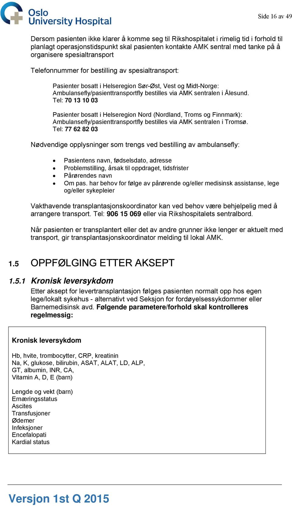 Tel: 70 13 10 03 Pasienter bosatt i Helseregion Nord (Nordland, Troms og Finnmark): Ambulansefly/pasienttransportfly bestilles via AMK sentralen i Tromsø.