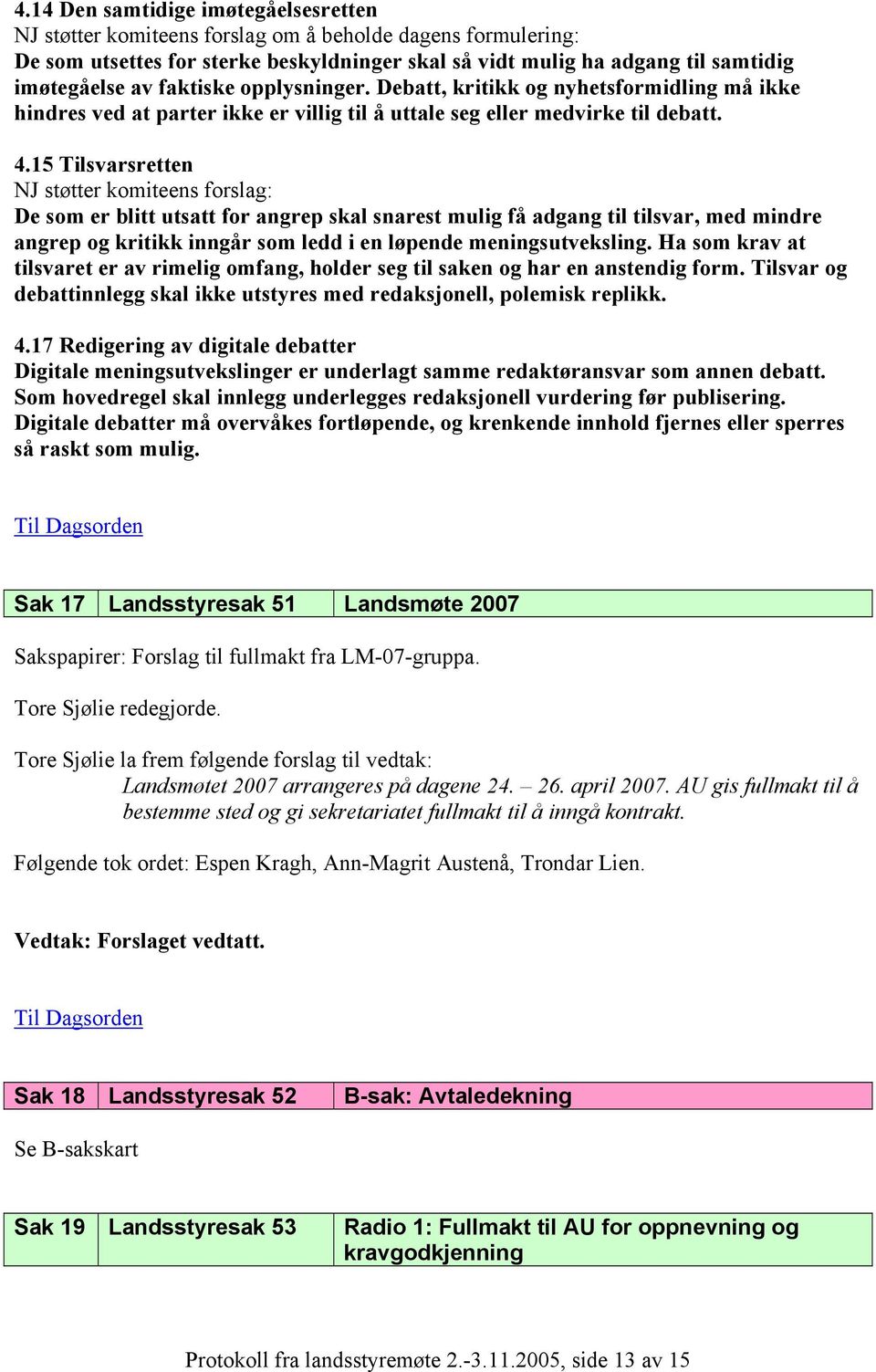 15 Tilsvarsretten NJ støtter komiteens forslag: De som er blitt utsatt for angrep skal snarest mulig få adgang til tilsvar, med mindre angrep og kritikk inngår som ledd i en løpende meningsutveksling.