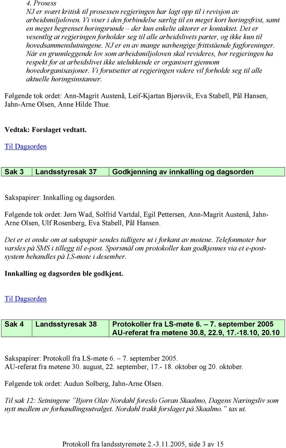 Det er vesentlig at regjeringen forholder seg til alle arbeidslivets parter, og ikke kun til hovedsammenslutningene. NJ er en av mange uavhengige/frittstående fagforeninger.