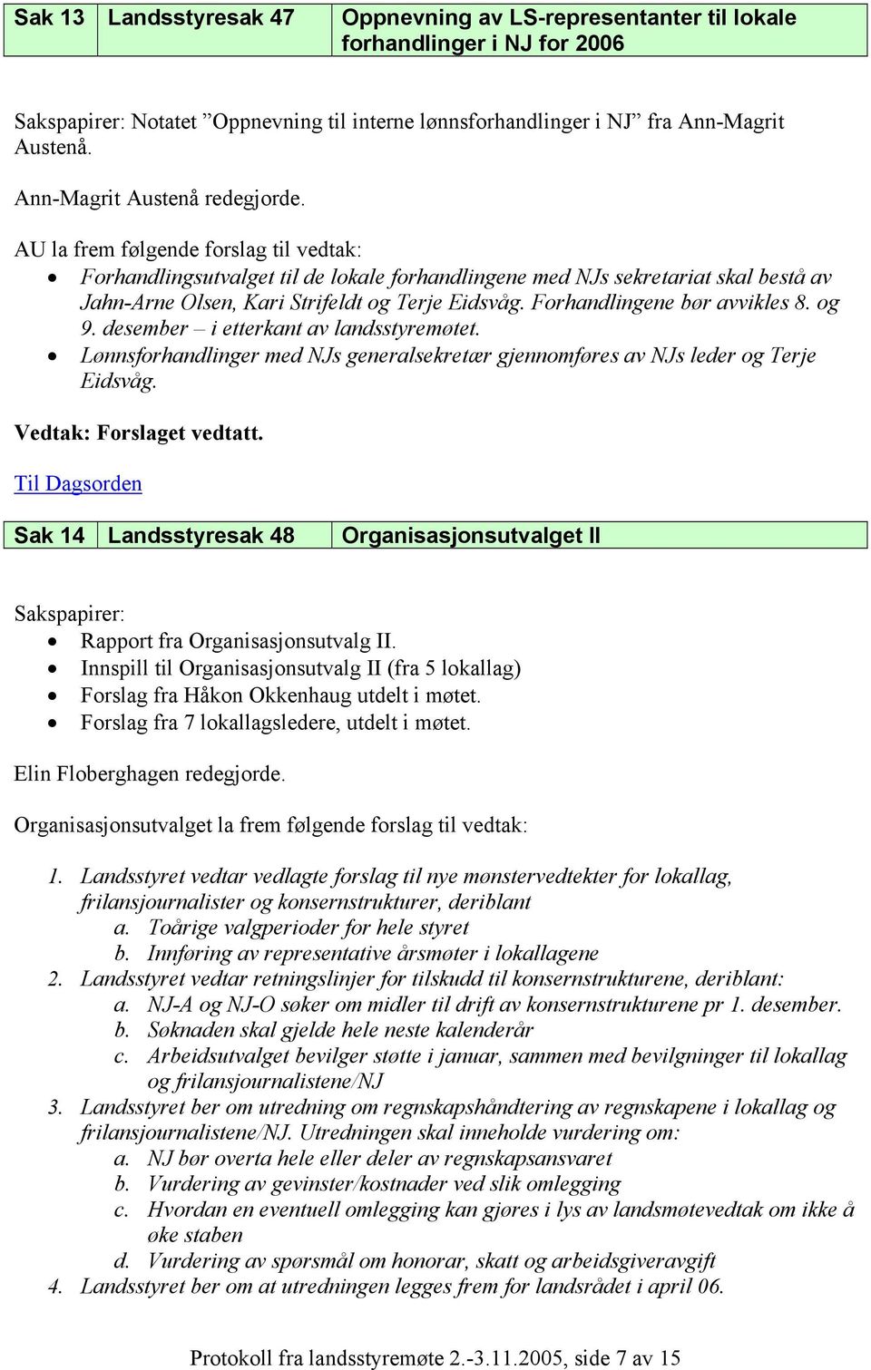 AU la frem følgende forslag til vedtak: Forhandlingsutvalget til de lokale forhandlingene med NJs sekretariat skal bestå av Jahn-Arne Olsen, Kari Strifeldt og Terje Eidsvåg.