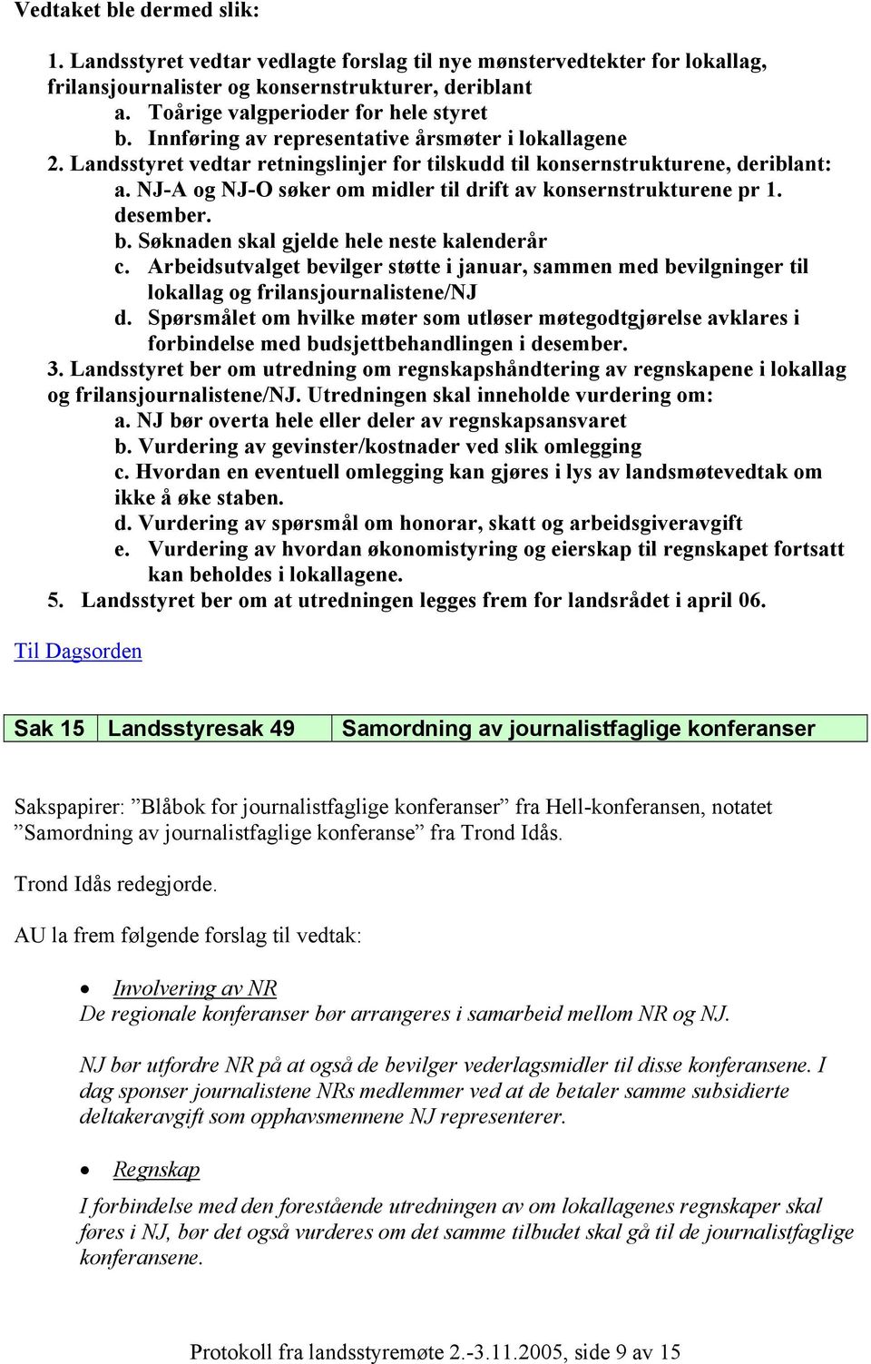 NJ-A og NJ-O søker om midler til drift av konsernstrukturene pr 1. desember. b. Søknaden skal gjelde hele neste kalenderår c.