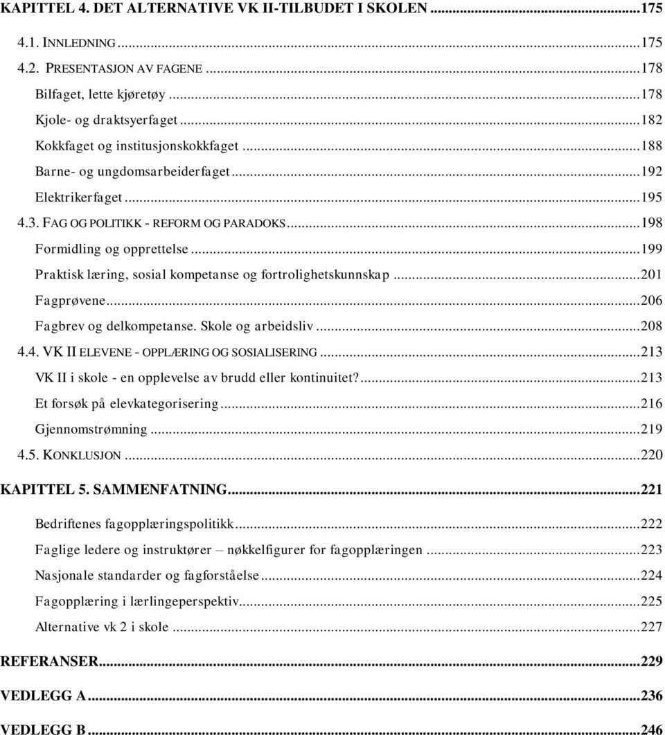 .. 199 Praktisk læring, sosial kompetanse og fortrolighetskunnskap... 201 Fagprøvene... 206 Fagbrev og delkompetanse. Skole og arbeidsliv... 208 4.4. VK II ELEVENE - OPPLÆRING OG SOSIALISERING.