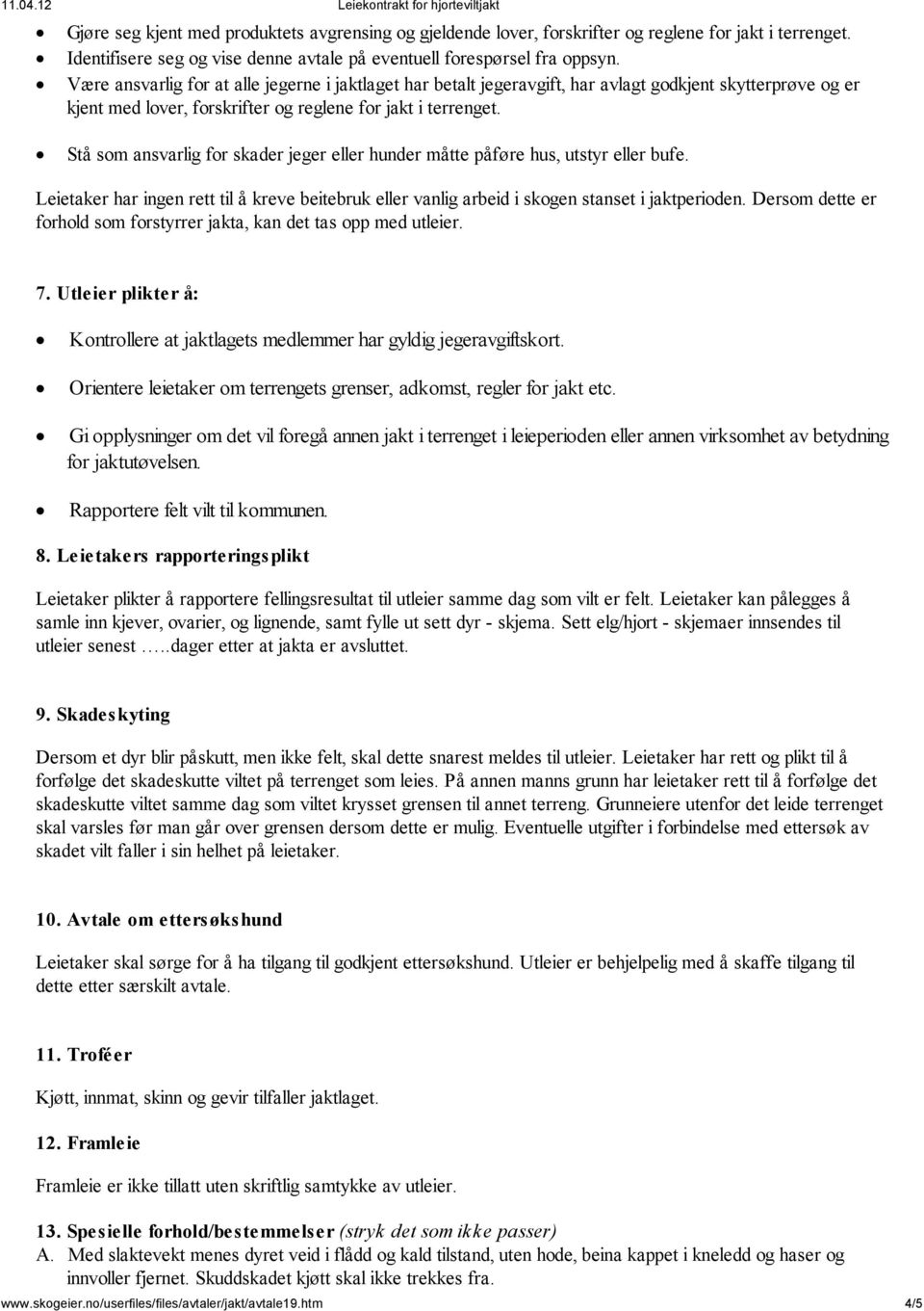 Stå som ansvarlig for skader jeger eller hunder måtte påføre hus, utstyr eller bufe. Leietaker har ingen rett til å kreve beitebruk eller vanlig arbeid i skogen stanset i jaktperioden.