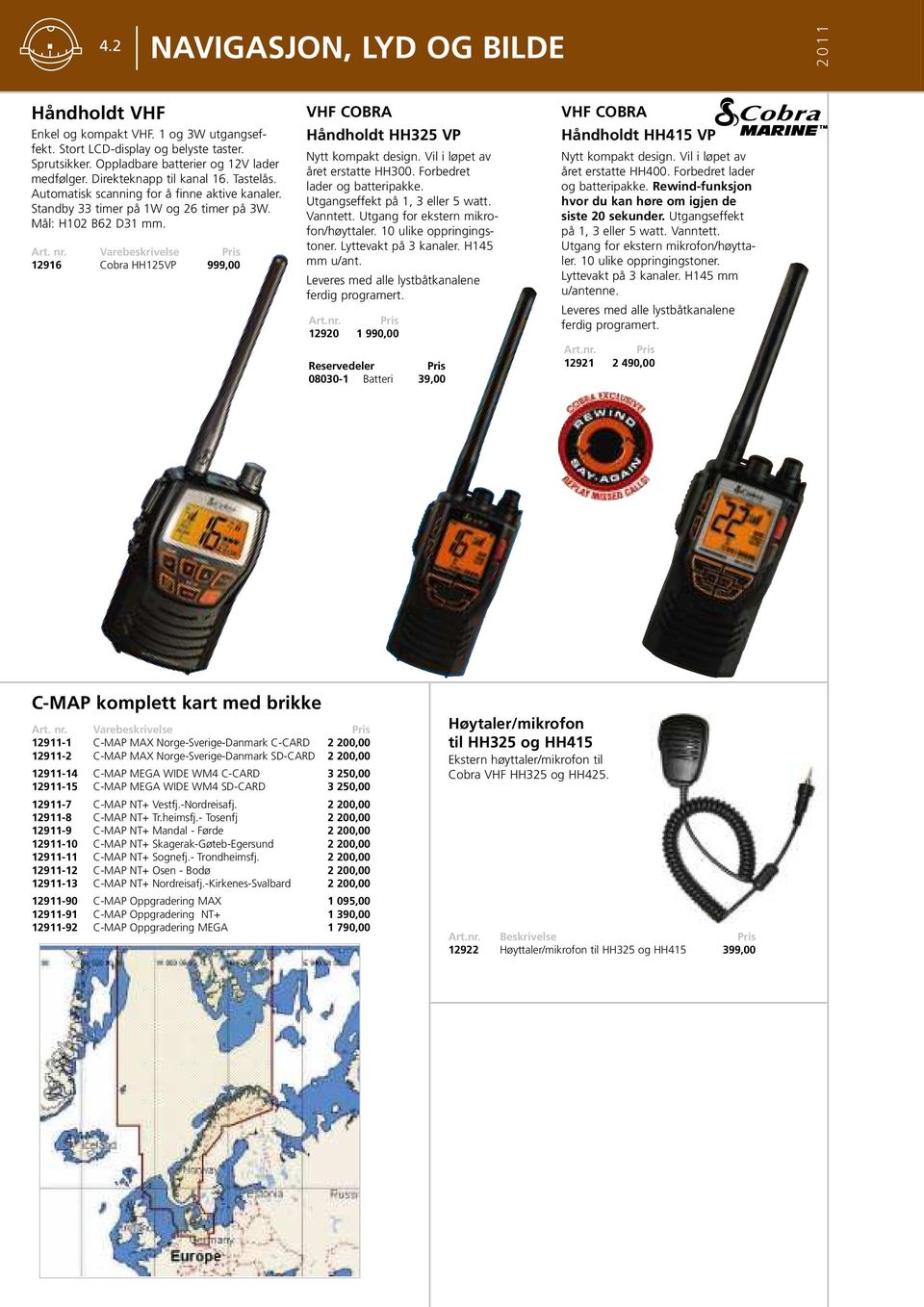 Varebeskrivelse 12916 Cobra HH125VP 999,00 VHF COBRA Håndholdt HH325 VP Nytt kompakt design. Vil i løpet av året erstatte HH300. Forbedret lader og batteripakke. Utgangseffekt på 1, 3 eller 5 watt.