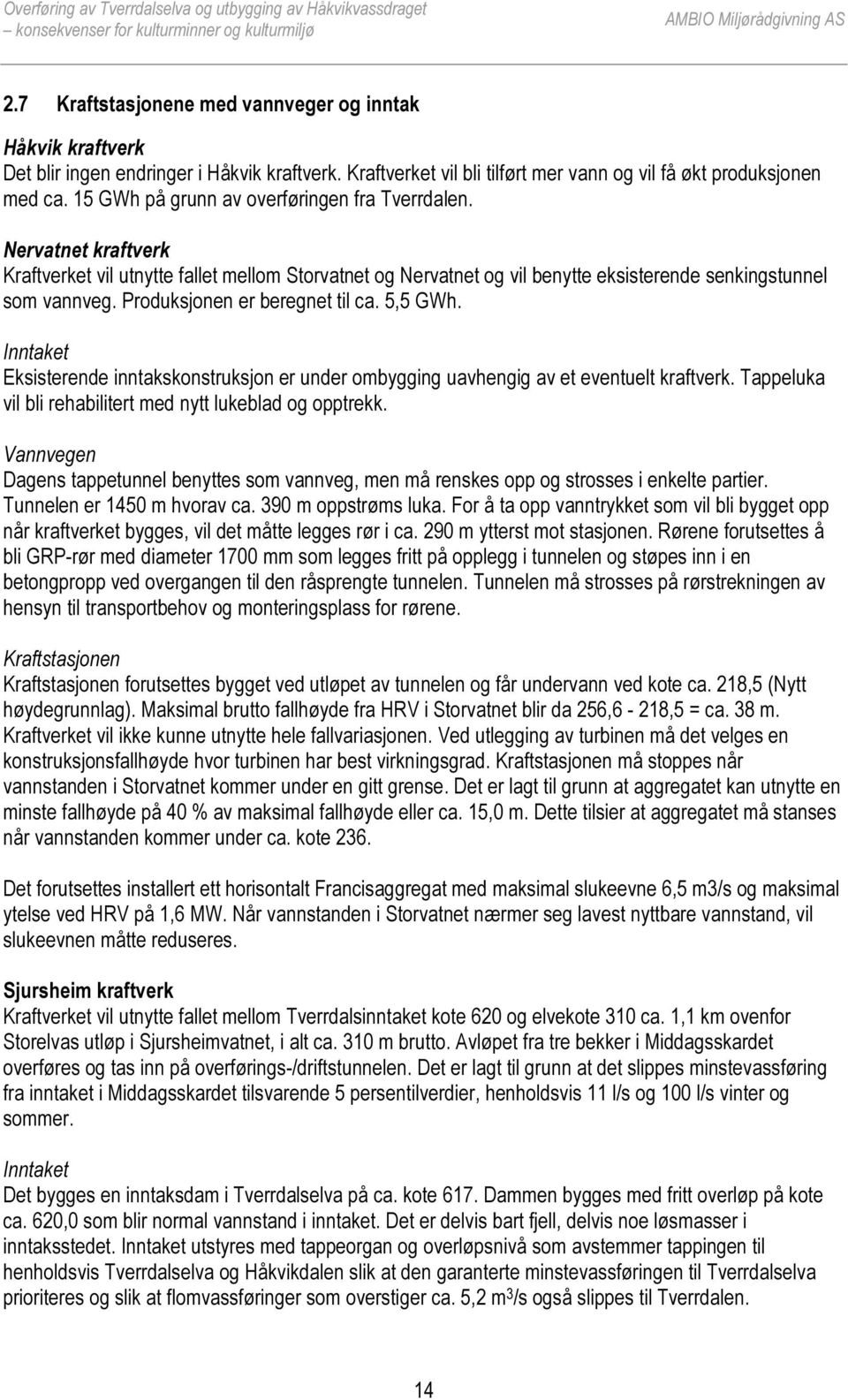 Produksjonen er beregnet til ca. 5,5 GWh. Inntaket Eksisterende inntakskonstruksjon er under ombygging uavhengig av et eventuelt kraftverk.