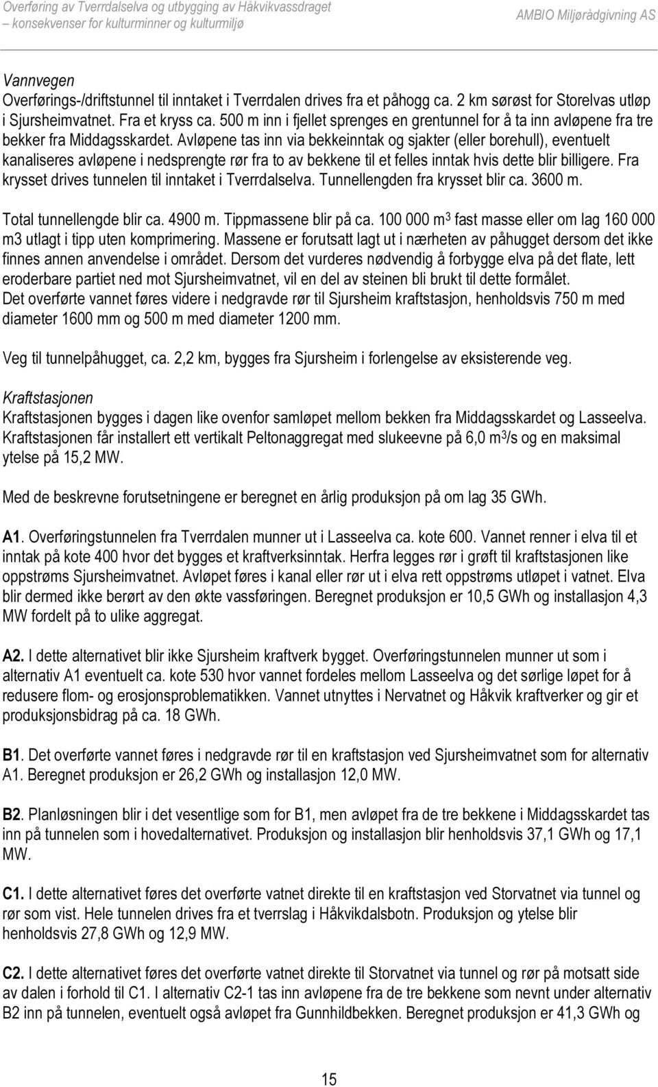 Avløpene tas inn via bekkeinntak og sjakter (eller borehull), eventuelt kanaliseres avløpene i nedsprengte rør fra to av bekkene til et felles inntak hvis dette blir billigere.