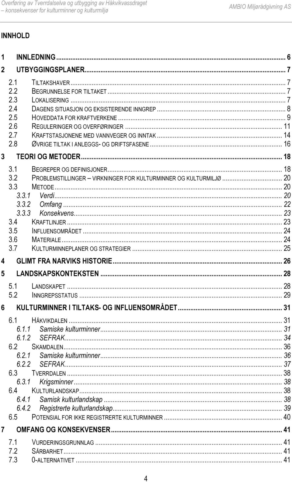 1 BEGREPER OG DEFINISJONER... 18 3.2 PROBLEMSTILLINGER VIRKNINGER FOR KULTURMINNER OG KULTURMILJØ... 20 3.3 METODE... 20 3.3.1 Verdi... 20 3.3.2 Omfang... 22 3.3.3 Konsekvens... 23 3.4 KRAFTLINJER.