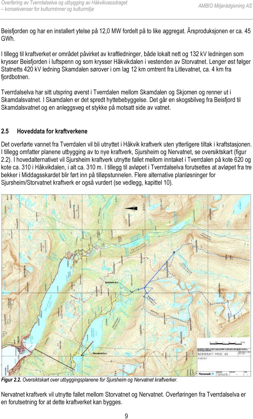 Lenger øst følger Statnetts 420 kv ledning Skamdalen sørover i om lag 12 km omtrent fra Litlevatnet, ca. 4 km fra fjordbotnen.