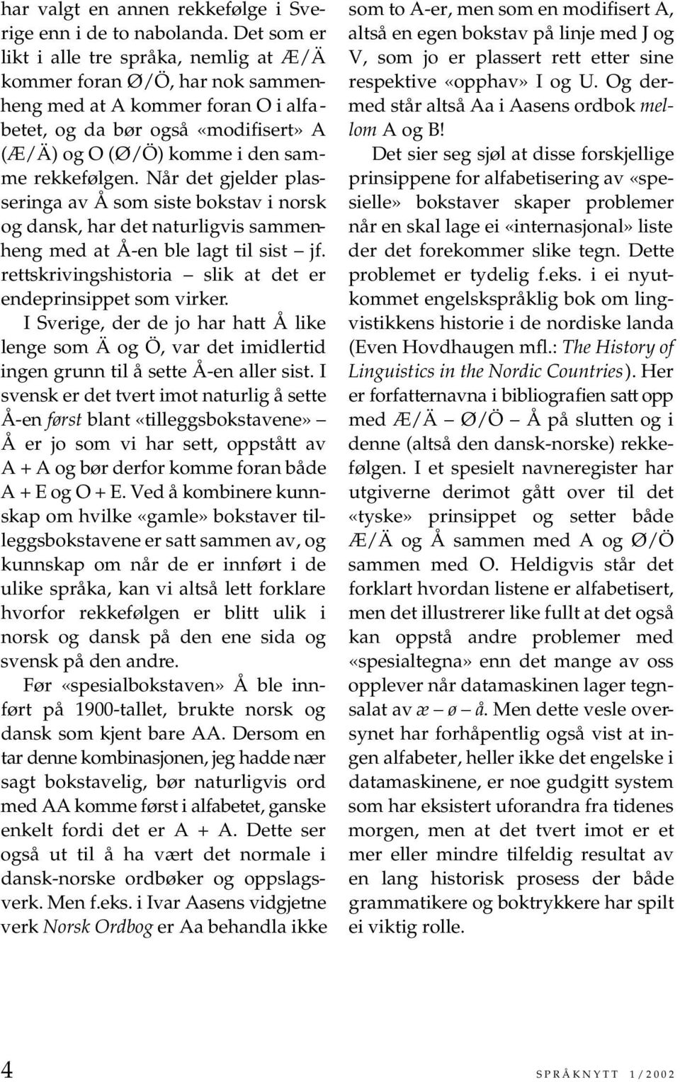 Når det gjelder plasseringa av Å som siste bokstav i norsk og dansk, har det naturligvis sammenheng med at Å-en ble lagt til sist jf. rettskrivingshistoria slik at det er endeprinsippet som virker.