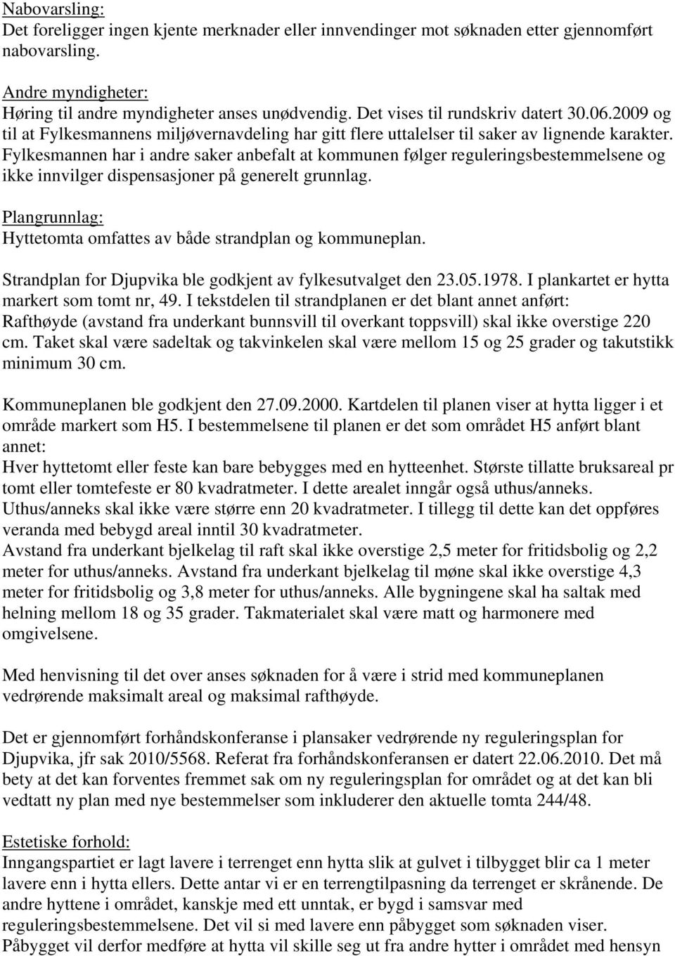 Fylkesmannen har i andre saker anbefalt at kommunen følger reguleringsbestemmelsene og ikke innvilger dispensasjoner på generelt grunnlag.