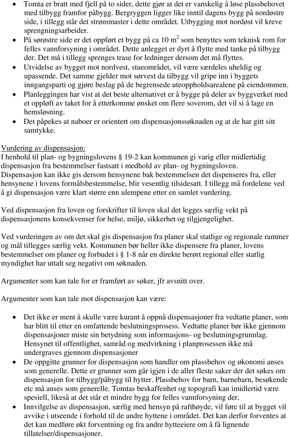 På sørøstre side er det oppført et bygg på ca 10 m 2 som benyttes som teknisk rom for felles vannforsyning i området. Dette anlegget er dyrt å flytte med tanke på tilbygg der.