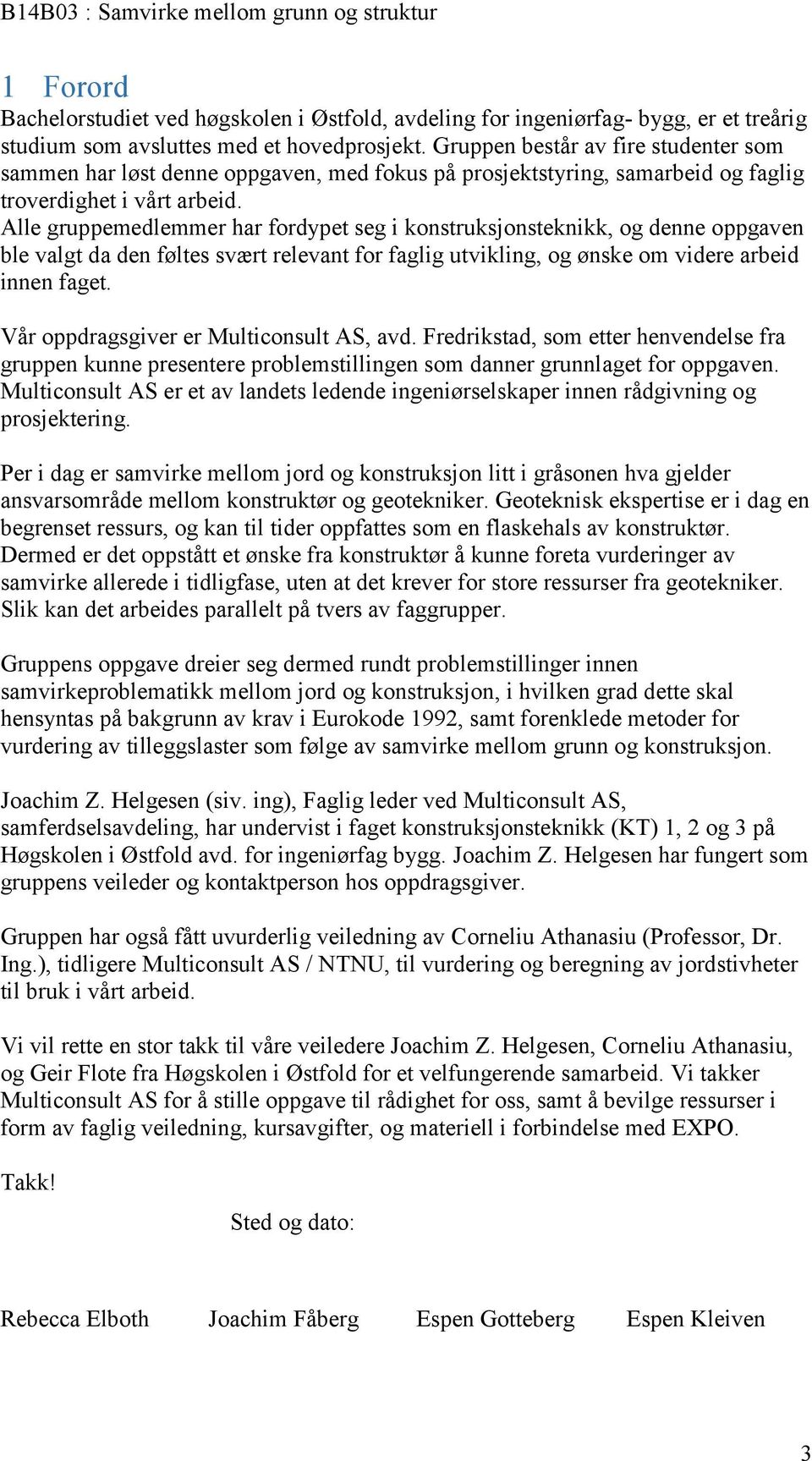 Alle gruppemedlemmer har fordypet seg i konstruksjonsteknikk, og denne oppgaven ble valgt da den føltes svært relevant for faglig utvikling, og ønske om videre arbeid innen faget.