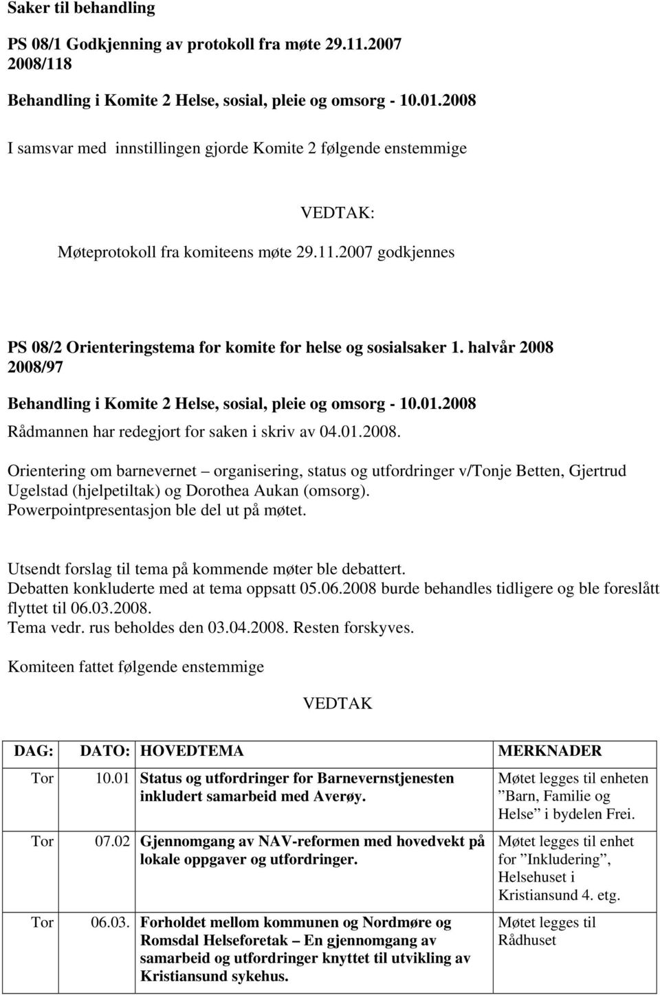 halvår 2008 2008/97 Behandling i Komite 2 Helse, sosial, pleie og omsorg - 10.01.2008 Rådmannen har redegjort for saken i skriv av 04.01.2008. Orientering om barnevernet organisering, status og utfordringer v/tonje Betten, Gjertrud Ugelstad (hjelpetiltak) og Dorothea Aukan (omsorg).